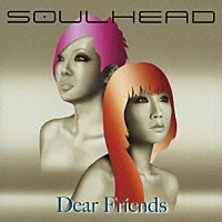 ＳＯＵＬＨＥＡＤ「 Ｄｅａｒ　Ｆｒｉｅｎｄｓ」