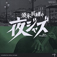 （オムニバス）「 須永辰緒の夜ジャズ　～Ｊａｚｚ　Ａｌｌｎｉｇｈｔｅｒｓ～　Ｎｏ．７」