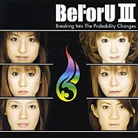 ＢｅＦｏｒＵ「 ＢｅＦｏｒＵ　Ⅲ　Ｂｒｅａｋｉｎｇ　Ｉｎｔｏ　Ｔｈｅ　Ｐｒｏｂａｂｉｌｉｔｙ　Ｃｈａｎｇｅｓ」