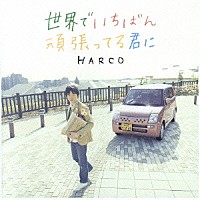 ＨＡＲＣＯ「 世界でいちばん頑張ってる君に」