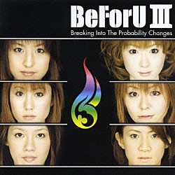 ＢｅＦｏｒＵ「ＢｅＦｏｒＵ　Ⅲ　Ｂｒｅａｋｉｎｇ　Ｉｎｔｏ　Ｔｈｅ　Ｐｒｏｂａｂｉｌｉｔｙ　Ｃｈａｎｇｅｓ」