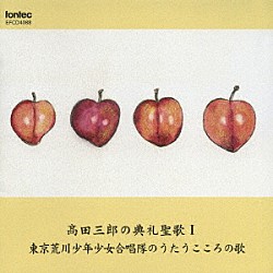 （オムニバス） 髙田三郎 東京荒川少年少女合唱隊 大塚昌美 木島美紗子 徳田隆仁 大山聖一「髙田三郎の典礼聖歌Ⅰ　東京荒川少年少女合唱隊のうたうこころの歌」