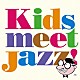 （オムニバス） ＣＨＡＫＡ Ｓｈｉｈｏ 国府弘子 原朋直 太田剣 金子飛鳥 西脇辰弥「Ｋｉｄｓ　ｍｅｅｔ　Ｊａｚｚ！」