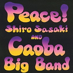 Ｓｈｉｒｏ　Ｓａｓａｋｉ　＆　Ｃａｏｂａ　Ｂｉｇ　Ｂａｎｄ 佐々木史郎 佐久間勳 小林‘Ｆｕｓｓｙ’太 五反田靖 本田雅人 吉田治 アンディ・ウルフ「Ｐｅａｃｅ！」