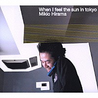 ヒラマミキオ「 Ｗｈｅｎ　Ｉ　ｆｅｅｌ　ｔｈｅ　ｓｕｎ　ｉｎ　ｔｏｋｙｏ」