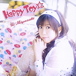 宮崎羽衣「Ｈａｐｐｙ　Ｔｏｙ☆．」