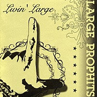 ＬＡＲＧＥ　ＰＲＯＰＨＩＴＳ「 Ｌｉｖｉｎ’　Ｌａｒｇｅ」