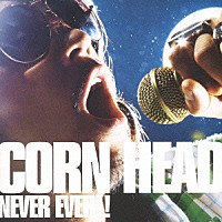 ＣＯＲＮ　ＨＥＡＤ「 ＮＥＶＥＲ　ＥＶＥＲ！！」