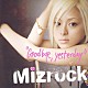 Ｍｉｚｒｏｃｋ「Ｇｏｏｄ　ｂｙｅ，ｙｅｓｔｅｒｄａｙ」