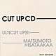 ＵＬＴＩＣＵＴ　ＵＰＳ！！　＆　ＭＡＴＳＵＭＯＴＯ　ＨＩＳＡＴＡＡＫＡＡ「ＣＵＴ　ＵＰ　ＣＤ」