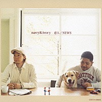 ｎａｖｙ　＆　ｉｖｏｒｙ「 恋人／ＮＥＷＳ」