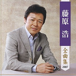 藤原浩「藤原浩　全曲集　２００７」