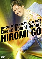 郷ひろみ「 ＨＩＲＯＭＩ　ＧＯ　ＣＯＮＣＥＲＴ　ＴＯＵＲ　２００７　Ｂｏｏｍ！Ｂｏｏｍ！Ｂｏｏｍ！」