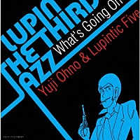 Ｙｕｊｉ　Ｏｈｎｏ　＆　Ｌｕｐｉｎｔｉｃ　Ｆｉｖｅ「 ＬＵＰＩＮ　ＴＨＥ　ＴＨＩＲＤ　“ＪＡＺＺ”　～Ｗｈａｔ’ｓ　Ｇｏｉｎｇ　Ｏｎ～」