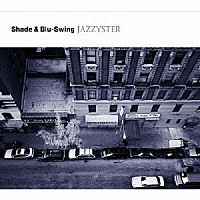 Ｓｈａｄｅ　＆　Ｂｌｕ－Ｓｗｉｎｇ「 ＪＡＺＺＹＳＴＥＲ」