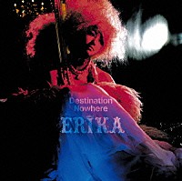 ＥＲＩＫＡ「 Ｄｅｓｔｉｎａｔｉｏｎ　Ｎｏｗｈｅｒｅ」