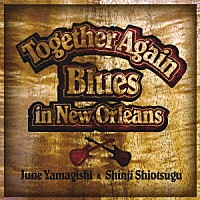 山岸潤史／塩次伸二「 トゥギャザー・アゲイン～ブルース・イン・ニュー・オーリンズ」