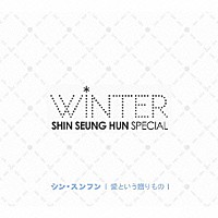 シン・スンフン「 ＳＨＩＮ　ＳＥＵＮＧ　ＨＵＮ　ＷＩＮＴＥＲ　ＳＰＥＣＩＡＬ　愛という贈りもの」