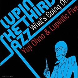 Ｙｕｊｉ　Ｏｈｎｏ　＆　Ｌｕｐｉｎｔｉｃ　Ｆｉｖｅ 大野雄二 江藤良人 俵山昌之 松島啓之 鈴木央紹 和泉聡志「ＬＵＰＩＮ　ＴＨＥ　ＴＨＩＲＤ　“ＪＡＺＺ”　～Ｗｈａｔ’ｓ　Ｇｏｉｎｇ　Ｏｎ～」