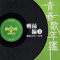 （オムニバス）「 青春歌年鑑　戦前編　３　昭和１３年～１４年」