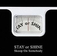 Ｓｋｏｏｐ　Ｏｎ　Ｓｏｍｅｂｏｄｙ「 ＳＴＡＹ　ｏｒ　ＳＨＩＮＥ」