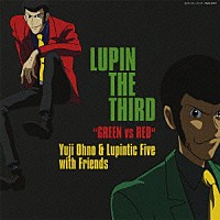 Ｙｕｊｉ　Ｏｈｎｏ　＆　Ｌｕｐｉｎｔｉｃ　Ｆｉｖｅ　ｗｉｔｈ　Ｆｒｉｅｎｄｓ「 ＬＵＰＩＮ　ＴＨＥ　ＴＨＩＲＤ　“ＧＲＥＥＮ　ｖｓ　ＲＥＤ”」