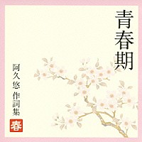 （オムニバス）「 青春期　～阿久悠　作詞集　＜春＞」