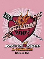 Ｌ’Ａｒｃ－ｅｎ－Ｃｉｅｌ「 Ａｒｅ　ｙｏｕ　ｒｅａｄｙ？２００７　またハートに火をつけろ！　ｉｎ　ＯＫＩＮＡＷＡ」