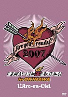 Ｌ’Ａｒｃ－ｅｎ－Ｃｉｅｌ「 Ａｒｅ　ｙｏｕ　ｒｅａｄｙ？２００７　またハートに火をつけろ！　ｉｎ　ＯＫＩＮＡＷＡ」