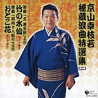 京山幸枝若［初代］「 京山幸枝若秘蔵浪曲特選集（２）　浪曲「左甚五郎」より　竹の水仙／浪曲「河内十人斬り」より　おとこ花」