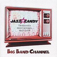 ＪＡＺＺ☆ＣＡＮＤＹ　ｆｒｏｍ　蓼科高校ジャズクラブ「 ＢＩＧ　ＢＡＮＤ　ＣＨＡＮＮＥＬ」