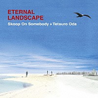 Ｓｋｏｏｐ　Ｏｎ　Ｓｏｍｅｂｏｄｙ＋織田哲郎「 ＥＴＥＲＮＡＬ　ＬＡＮＤＳＣＡＰＥ」