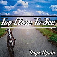 ＴＯＯ　ＣＬＯＳＥ　ＴＯ　ＳＥＥ「 Ｄａｙｓ　Ａｇａｉｎ」