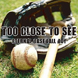 ＴＯＯ　ＣＬＯＳＥ　ＴＯ　ＳＥＥ「ＥＴＥＲＮＡＬ　ＢＡＳＥＢＡＬＬ　ＢＯＹ」