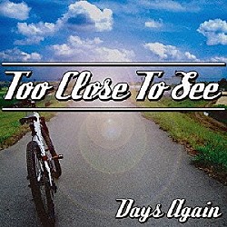 ＴＯＯ　ＣＬＯＳＥ　ＴＯ　ＳＥＥ「Ｄａｙｓ　Ａｇａｉｎ」