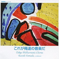 山田和樹／東京混声合唱団 前田勝則 松崎ささら 箕輪由樹 千葉弘樹 志村一繁「これが俺達の音楽だ」