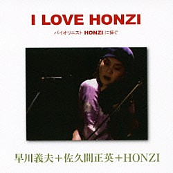 早川義夫＋佐久間正英＋ＨＯＮＺＩ「Ｉ　ＬＯＶＥ　ＨＯＮＺＩ　バイオリニストＨＯＮＺＩに捧ぐ」