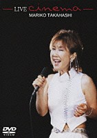 髙橋真梨子「 ＬＩＶＥ　ｃｉｎｅｍａ」