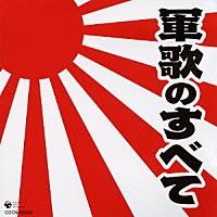 （国歌／軍歌）「 軍歌のすべて」