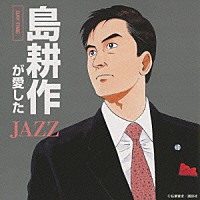 （オムニバス）「 島耕作が愛したＪＡＺＺ　－ＤＡＹ　ＴＩＭＥ－　僕のビジネスにパワーをくれた１８のジャズ・スタンダード」