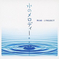 神山純一　Ｊ　ＰＲＯＪＥＣＴ「水のメロディー」