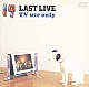 １９「１９　ＬＡＳＴ　ＬＩＶＥ　ＴＶ　ｕｓｅ　ｏｎｌｙ」