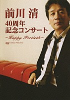 前川清「 前川清　４０周年記念コンサート～Ｈａｐｐｙ　Ｆｏｒｔｉｅｔｈ～」