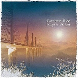 Ａｗｅｓｏｍｅ　Ｄｕｄｅ「ｂｒｉｄｇｅ　ｔｏ　ｔｈｅ　ｈｏｐｅ」