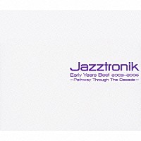 Ｊａｚｚｔｒｏｎｉｋ「 Ｅａｒｌｙ　Ｙｅａｒｓ　Ｂｅｓｔ　２００３－２００６　－Ｐａｔｈｗａｙ　Ｔｈｒｏｕｇｈ　Ｔｈｅ　Ｄｅｃａｄｅ－」