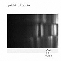 坂本龍一「 ｏｕｔ　ｏｆ　ｎｏｉｓｅ」