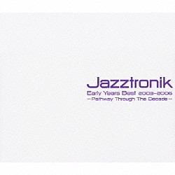 Ｊａｚｚｔｒｏｎｉｋ「Ｅａｒｌｙ　Ｙｅａｒｓ　Ｂｅｓｔ　２００３－２００６　－Ｐａｔｈｗａｙ　Ｔｈｒｏｕｇｈ　Ｔｈｅ　Ｄｅｃａｄｅ－」