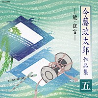 今藤政太郎「 今藤政太郎作品集　五　－能・狂言－」