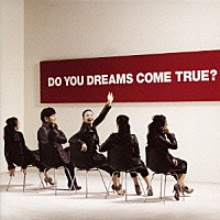 ＤＲＥＡＭＳ　ＣＯＭＥ　ＴＲＵＥ「 ＤＯ　ＹＯＵ　ＤＲＥＡＭＳ　ＣＯＭＥ　ＴＲＵＥ？」