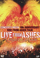 Ｃｏｎｃｅｒｔｏ　Ｍｏｏｎ「 ＬＩＶＥ　ＦＲＯＭ　ＡＳＨＥＳ　ＣＯＮＣＥＲＴＯ　ＭＯＯＮ　１０ｔｈ　ＡＮＮＩＶＥＲＳＡＲＹ　ＲＩＳＥ　ＦＲＯＭ　ＡＳＨＥＳ　ＴＯＵＲ」